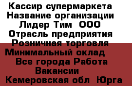 Кассир супермаркета › Название организации ­ Лидер Тим, ООО › Отрасль предприятия ­ Розничная торговля › Минимальный оклад ­ 1 - Все города Работа » Вакансии   . Кемеровская обл.,Юрга г.